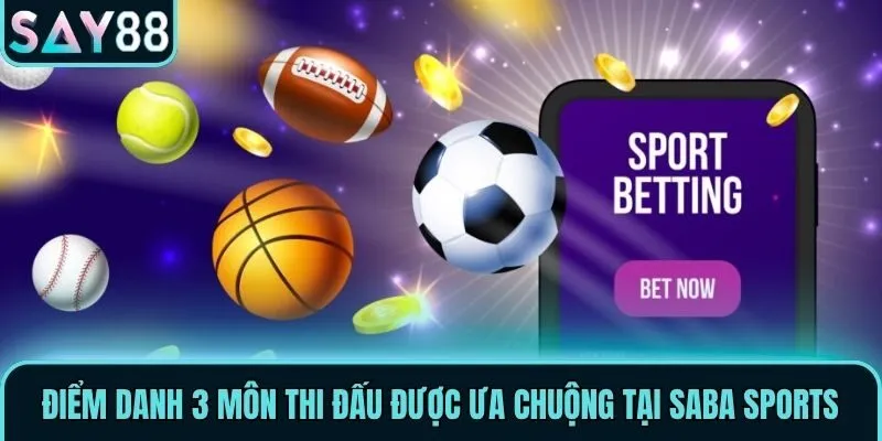 Saba Sports - Sảnh Cược Thể Thao Đẳng Cấp Nhất Say88 3 Điểm danh 3 môn thi đấu được ưa chuộng tại Saba Sports